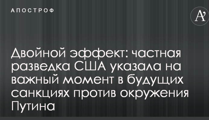 Подвійний ефект: приватна розвідка США вказала на важливий момент в майбутніх санкціях проти оточення Путіна