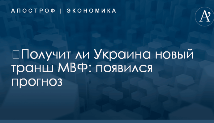 ​Получит ли Украина новый транш МВФ: появился прогноз