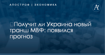 ​Получит ли Украина новый транш МВФ: появился прогноз