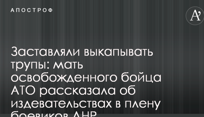 Змушували викопувати трупи: мати звільненого бійця АТО розповіла про знущання в полоні бойовиків ДНР