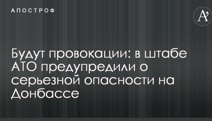 Будуть провокації: в штабі АТО попередили про серйозну небезпеку на Донбасі