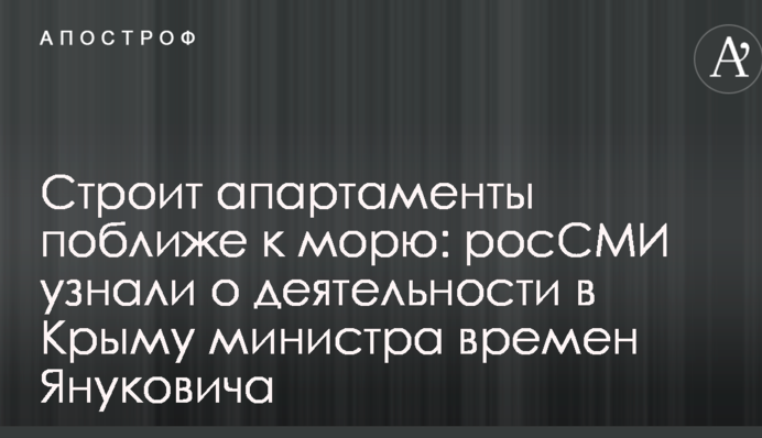 Будує апартаменти ближче до моря: росЗМІ дізналися про діяльність в Криму міністра часів Януковича