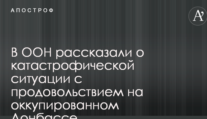 В ООН рассказали о катастрофической ситуации с продовольствием на оккупированном Донбассе