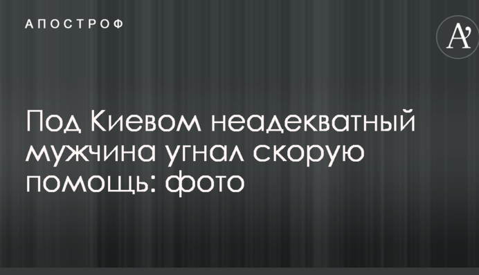 Під Києвом неадекватний чоловік викрав швидку допомогу: опубліковано фото