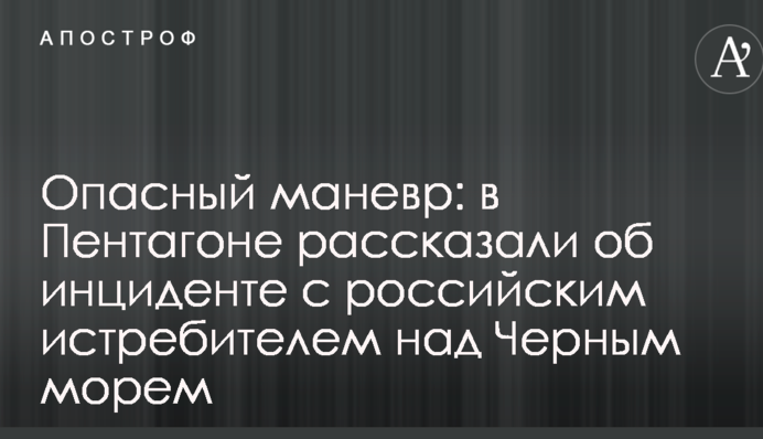 Опасный маневр: в Пентагоне рассказали об инциденте с российским истребителем над Черным морем