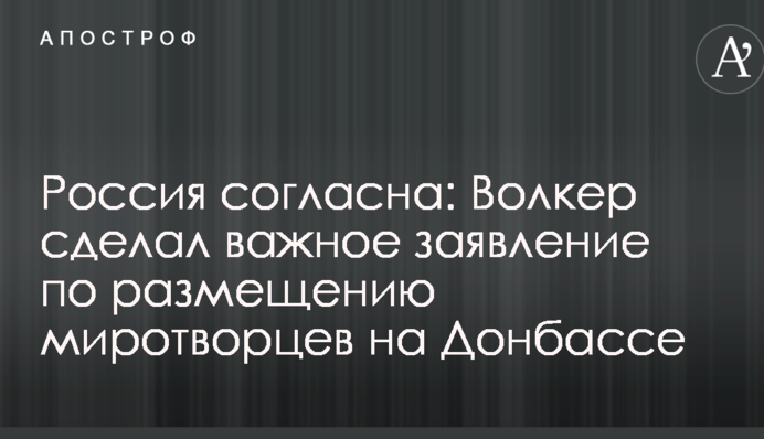 Россия согласна: Волкер сделал важное заявление по размещению миротворцев на Донбассе