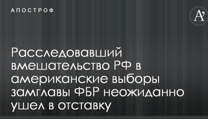 Заступник голови ФБР, який розслідував втручання РФ в американські вибори, несподівано пішов у відставку