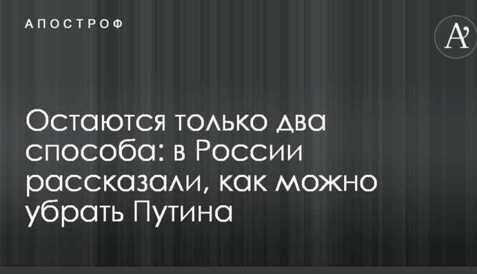 Залишаються тільки два способи: у Росії розповіли, як можна прибрати Путіна