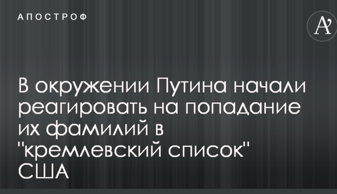 В оточенні Путіна почали реагувати на потрапляння їх прізвищ у 