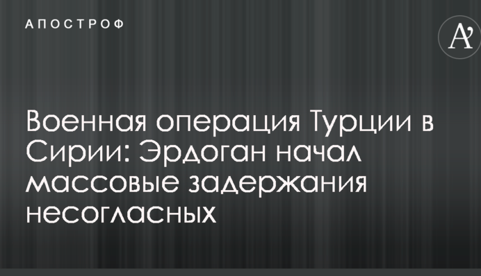 Військова операція Туреччини в Сирії: Ердоган почав масові затримання незгодних