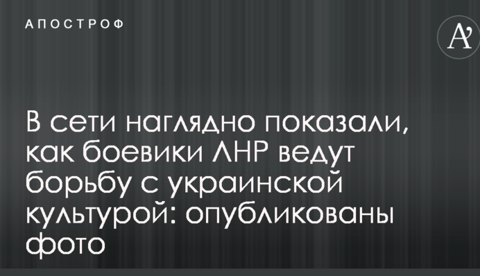 В сети наглядно показали, как боевики ЛНР ведут борьбу с украинской культурой: опубликованы фото