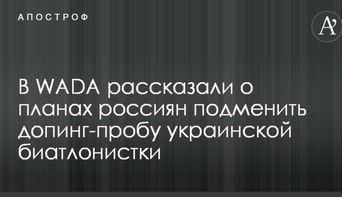 В WADA рассказали о планах россиян подменить допинг-пробу украинской биатлонистки