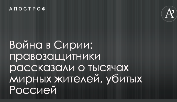 Война в Сирии: правозащитники рассказали о тысячах мирных жителей, убитых Россией