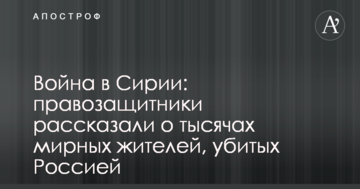 Війна в Сирії: правозахисники розповіли про тисячі мирних жителів, убитих Росією