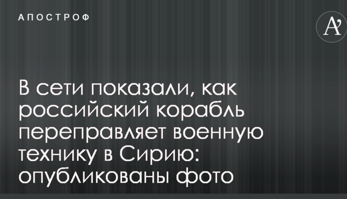 В сети показали, как российский корабль переправляет военную технику в Сирию: опубликованы фото