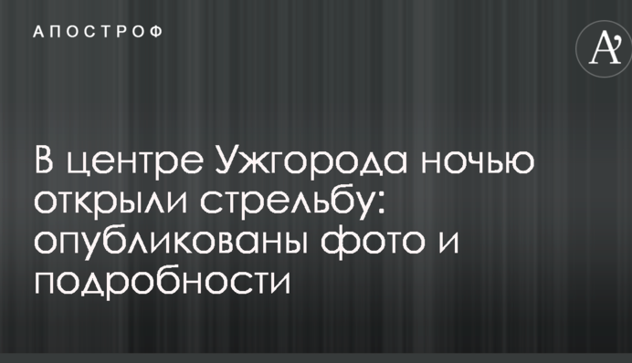 В центрі Ужгорода вночі відкрили стрілянину: опубліковано фото і подробиці