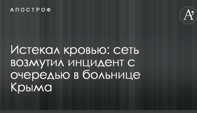 Истекал кровью: сеть возмутил инцидент с очередью в больнице Крыма