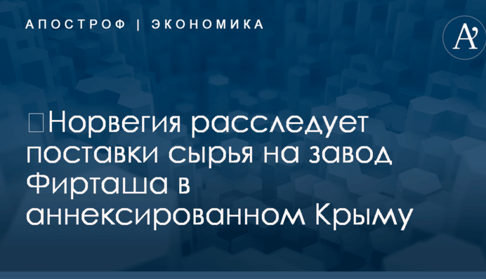 ​Норвегия расследует поставки сырья на завод Фирташа в аннексированном Крыму