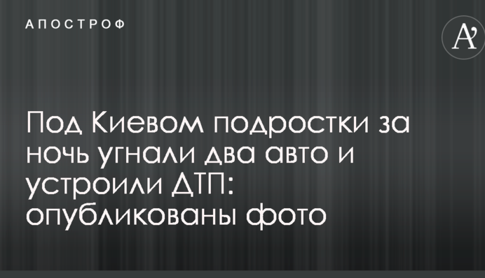 Под Киевом подростки за ночь угнали два авто и устроили ДТП: опубликованы фото