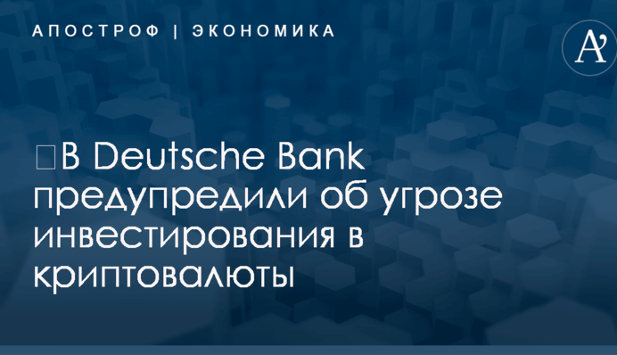 В Deutsche Bank предупредили об угрозе инвестирования в криптовалюты