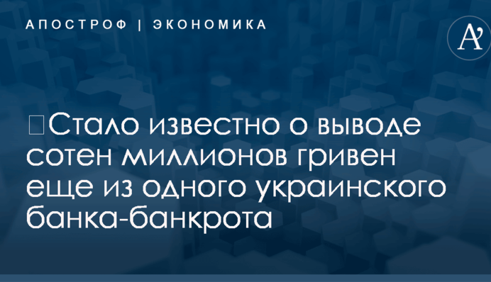 ​Стало известно о выводе сотен миллионов гривен еще из одного украинского банка-банкрота