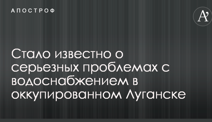 Стало известно о серьезных проблемах с водоснабжением в оккупированном Луганске