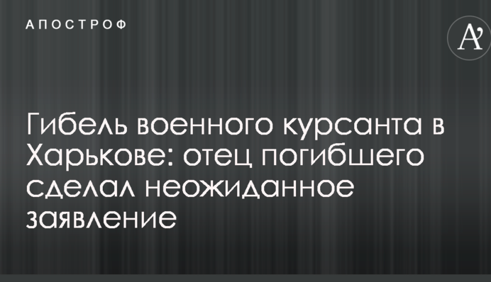 Гибель военного курсанта в Харькове: отец погибшего сделал неожиданное заявление
