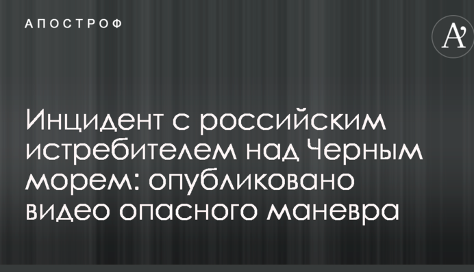 Инцидент с российским истребителем над Черным морем: опубликовано видео опасного маневра