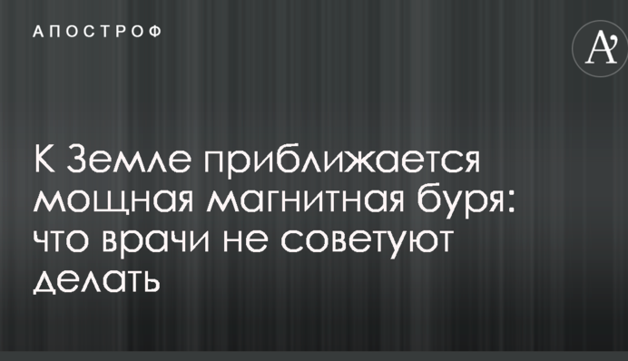 До Землі наближається потужна магнітна буря: що лікарі не радять робити