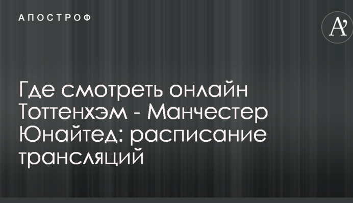 Где смотреть онлайн Тоттенхэм - Манчестер Юнайтед: расписание трансляций