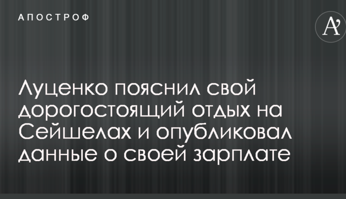 Луценко пояснил свой дорогостоящий отдых на Сейшелах и опубликовал данные о своей зарплате