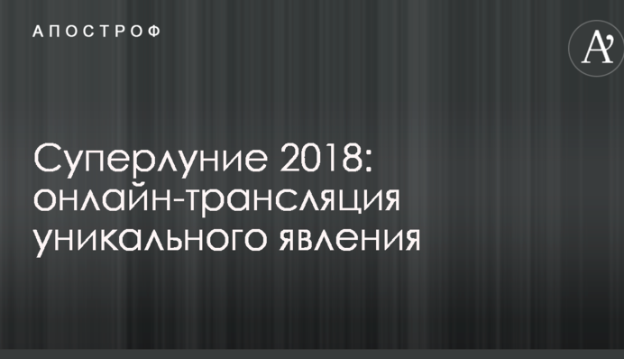 Супермісяць 2018: онлайн-трансляція унікального явища