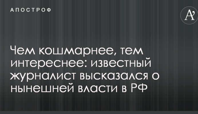 Чим кошмарніше, тим цікавіше: відомий журналіст висловився про нинішню владу в РФ