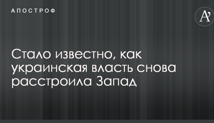 Стало відомо, як українська влада знову засмутила Захід