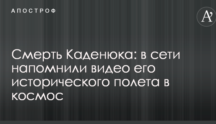 Смерть Каденюка: в сети напомнили видео его исторического полета в космос