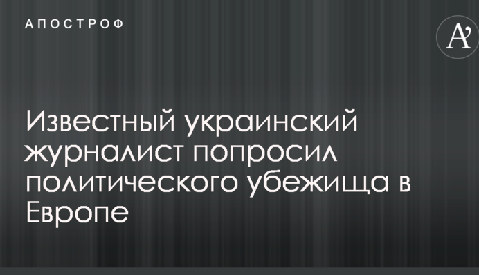 Відомий український журналіст попросив політичного притулку в Європі