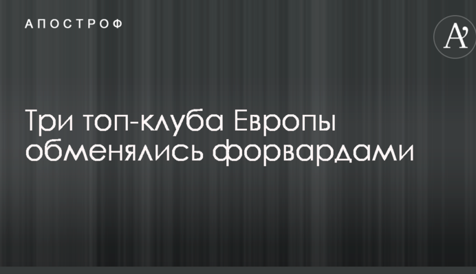 Три топ-клуби Європи обмінялися форвардами