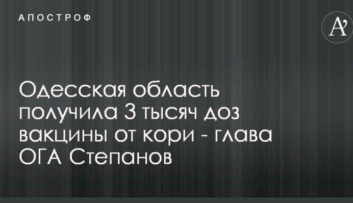 Одесская область получила 3 тысяч доз вакцины от кори - глава ОГА Степанов
