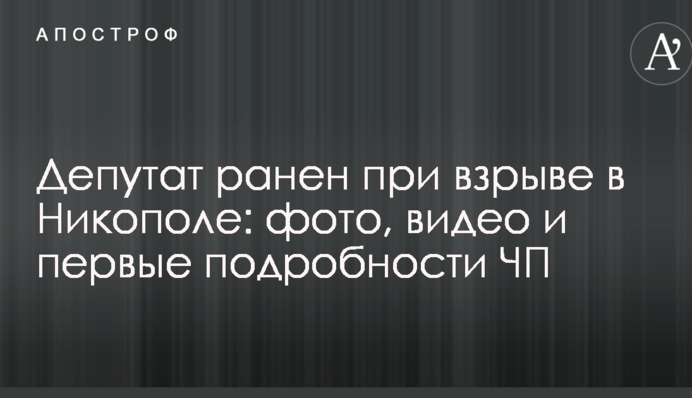 Депутат ранен при взрыве в Никополе: фото, видео и первые подробности ЧП