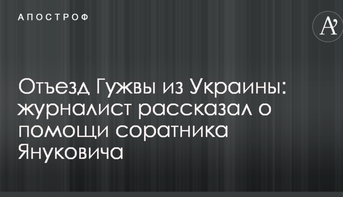 Отъезд Гужвы из Украины: журналист рассказал о помощи соратника Януковича