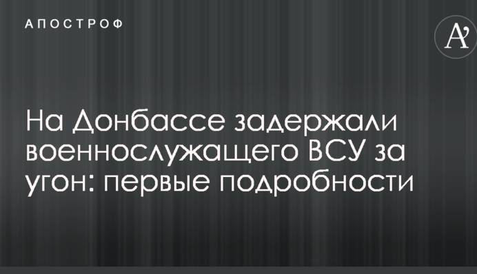 На Донеччині затримали військовослужбовця ЗСУ за угон: перші подробиці