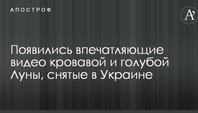 Появились впечатляющие видео кровавой и голубой Луны, снятые в Украине