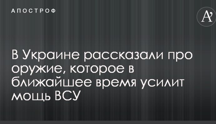 В Україні розповіли про зброю, яка найближчим часом посилить міць ЗСУ