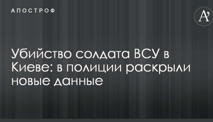 Убийство солдата ВСУ в Киеве: в полиции раскрыли новые данные