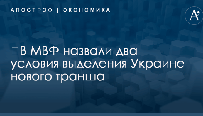 ​В МВФ назвали два условия выделения Украине нового транша