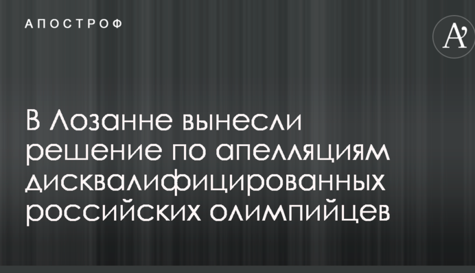 В Лозанне вынесли решение по апелляциям дисквалифицированных российских олимпийцев