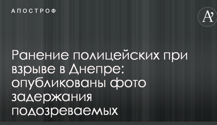 Ранение полицейских при взрыве в Днепре: опубликованы фото задержания подозреваемых