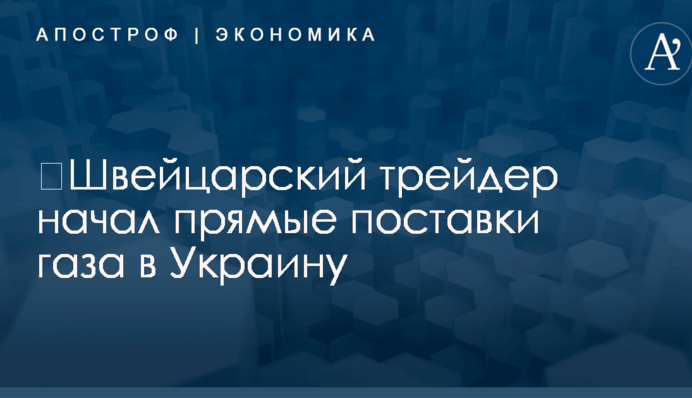 ​Швейцарский трейдер начал прямые поставки газа в Украину