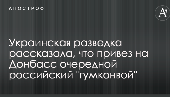 Українська розвідка розповіла, що привіз на Донбас черговий російський 