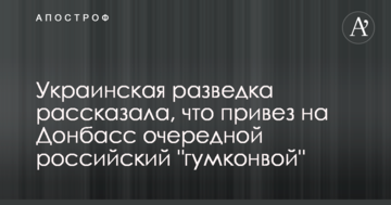 Українська розвідка розповіла, що привіз на Донбас черговий російський "гумконвой"
